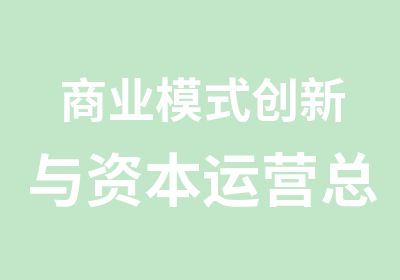 商业模式创新与资本运营总裁培训课程