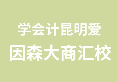 学会计昆明爱因森大商汇校区会计证考