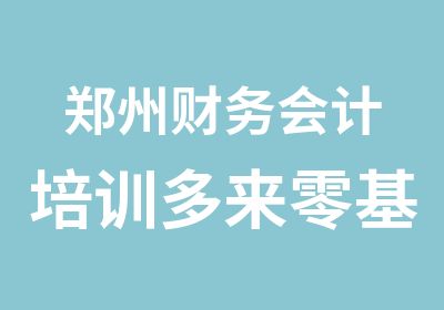 郑州财务会计培训多来零基础培训即可上岗