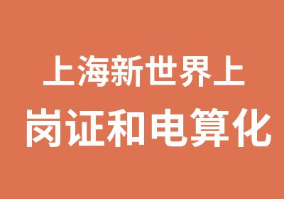 上海新世界上岗证和电算化班