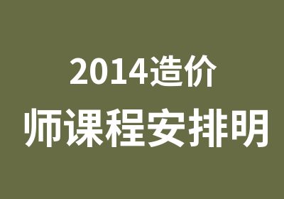 2014造价师课程安排明细表