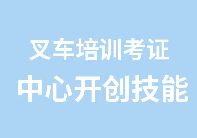 叉车培训考证中心开创技能