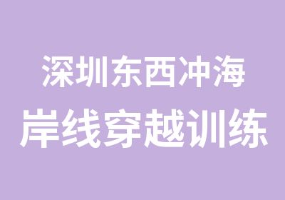 深圳东西冲海岸线穿越训练营