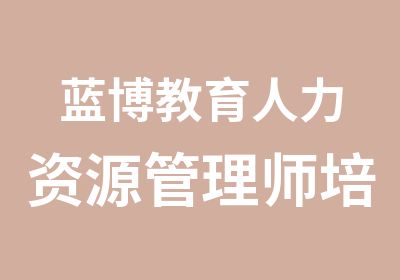 蓝博教育人力资源管理师培训好不好