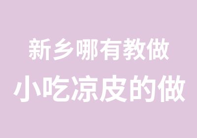 新乡哪有教做小吃凉皮的做法香满堂特色小吃