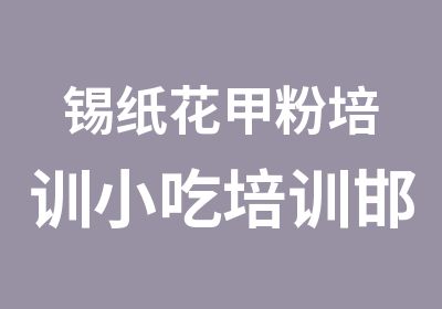 锡纸花甲粉培训小吃培训邯郸四海