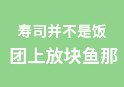 寿司并不是饭团上放块鱼那么简单