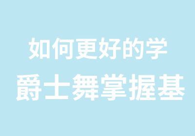 如何更好的学爵士舞掌握基本功西安爵士