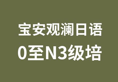 宝安观澜日语0至N3级培训直通班