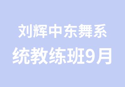 刘辉中东舞系统教练班9月9日即将开课