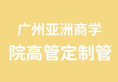 广州亚洲商学院高管定制管理培训课程MBA