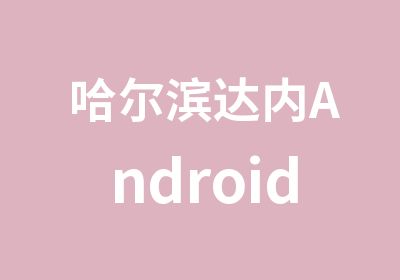 哈尔滨达内Android培训课程介绍