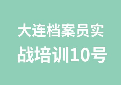 大连档案员实战培训10号试听