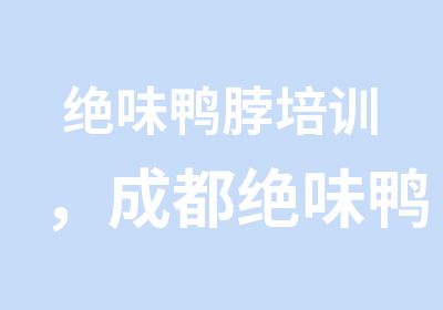 绝味鸭脖培训，成都绝味鸭脖培训