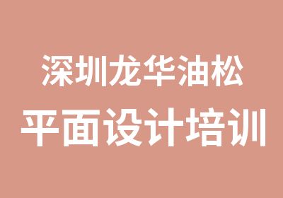 深圳龙华油松平面设计培训时间