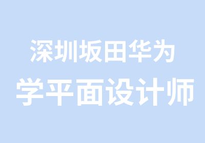 深圳坂田华为学平面设计师