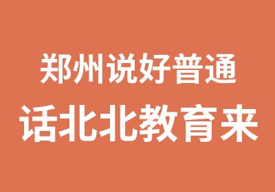 郑州说好普通话北北教育来帮你