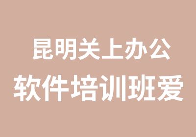 昆明关上办公软件培训班爱因森国贸分校