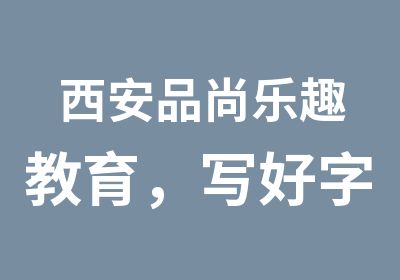 西安品尚乐趣教育，写好字的圣地