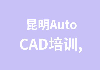 昆明AutoCAD培训,AutoCAD工程制图班内容