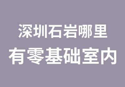 深圳石岩哪里有零基础室内设计培训学校