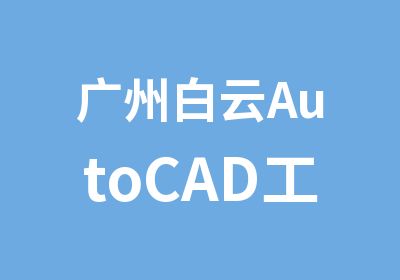 广州白云AutoCAD工程绘图学习班