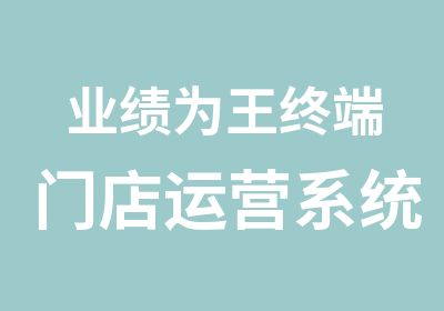 业绩为王终端门店运营系统实战咨询班