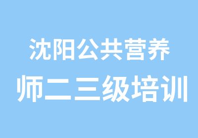 沈阳公共营养师二三级培训