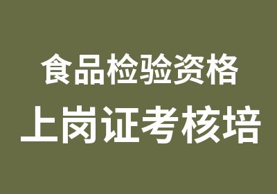 食品检验资格上岗证考核培训食品考证