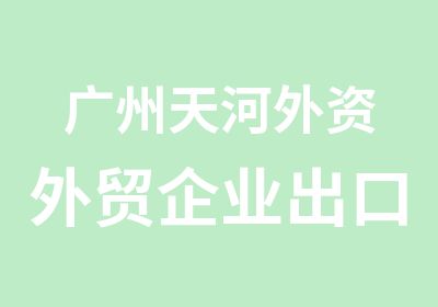 广州天河外资外贸企业出口退税学习班