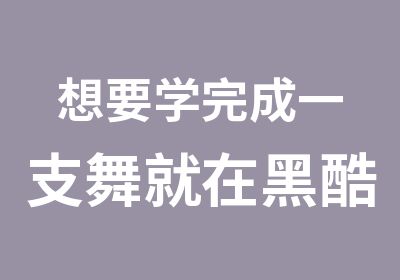 想要学完成一支舞就在黑酷成品舞晚班