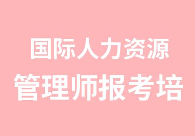 国际人力资源管理师报考培训