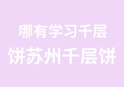 哪有学习千层饼苏州千层饼培训来四海