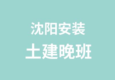 沈阳安装土建晚班