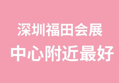 深圳福田会展中心附近好的汉语学校