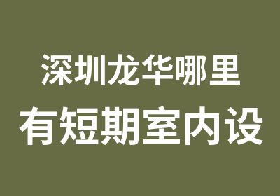 深圳龙华哪里有短期室内设计培训班