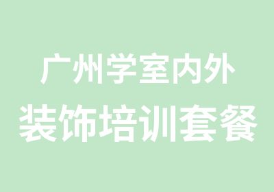 广州学室内外装饰培训套餐班