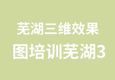 芜湖三维效果图培训芜湖3D效果图培训班