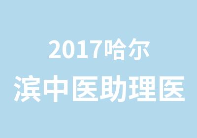 2017哈尔滨中医助理医师协议班