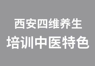 西安四维养生培训中医特色养生全能班