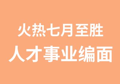 火热七月至胜人才事业编面试辅导课程