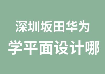 深圳坂田华为学平面设计哪里好