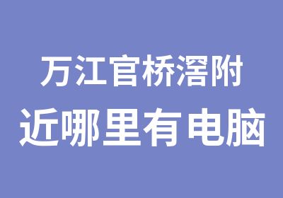 万江官桥滘附近哪里有电脑表格制作培训的？