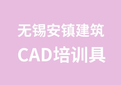 无锡安镇建筑CAD培训具体在哪报名