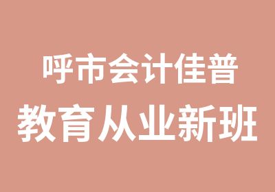 呼市会计佳普教育从业新班开课了