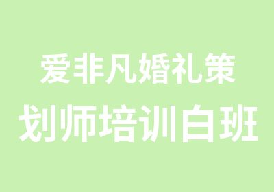 爱非凡婚礼策划师培训白班晚班课程