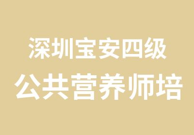 深圳宝安四级公共营养师培训