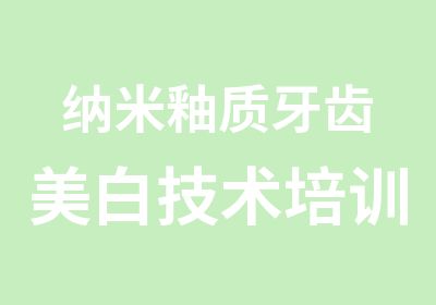 纳米釉质牙齿美白技术培训