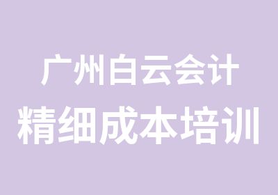 广州白云会计精细成本培训班