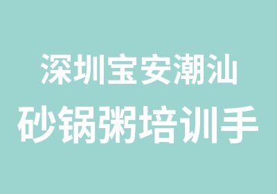 深圳宝安潮汕砂锅粥培训手把手教学方式